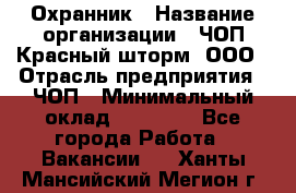 Охранник › Название организации ­ ЧОП Красный шторм, ООО › Отрасль предприятия ­ ЧОП › Минимальный оклад ­ 25 000 - Все города Работа » Вакансии   . Ханты-Мансийский,Мегион г.